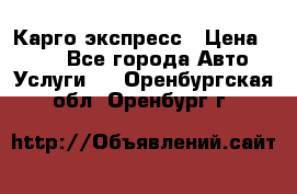 Карго экспресс › Цена ­ 100 - Все города Авто » Услуги   . Оренбургская обл.,Оренбург г.